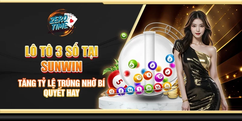Lô tô 3 số tại Sunwin - Tăng tỷ lệ trúng nhờ bí quyết hay