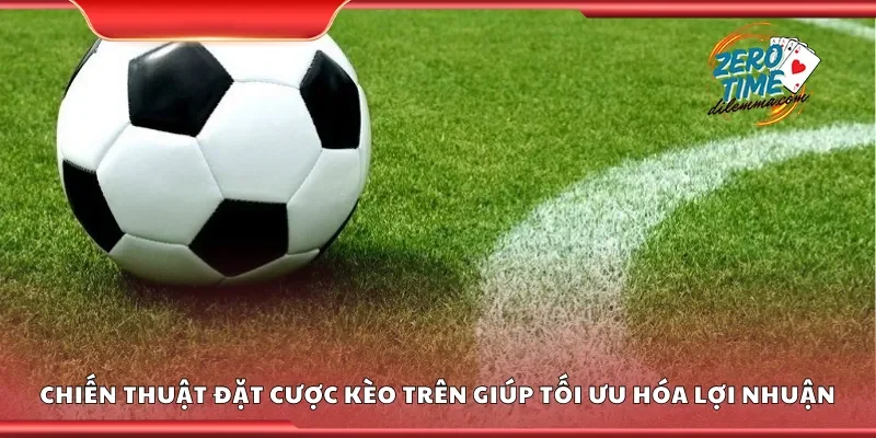 Các chiến thuật đặt cược kèo trên giúp tối ưu hóa lợi nhuận