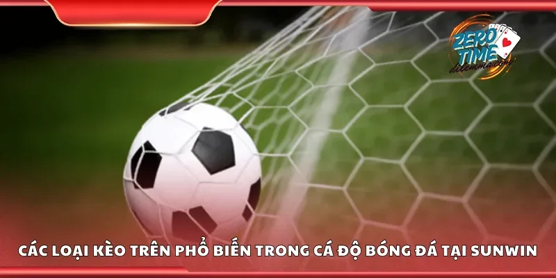 Các loại kèo trên phổ biến trong cá độ bóng đá tại Sunwin